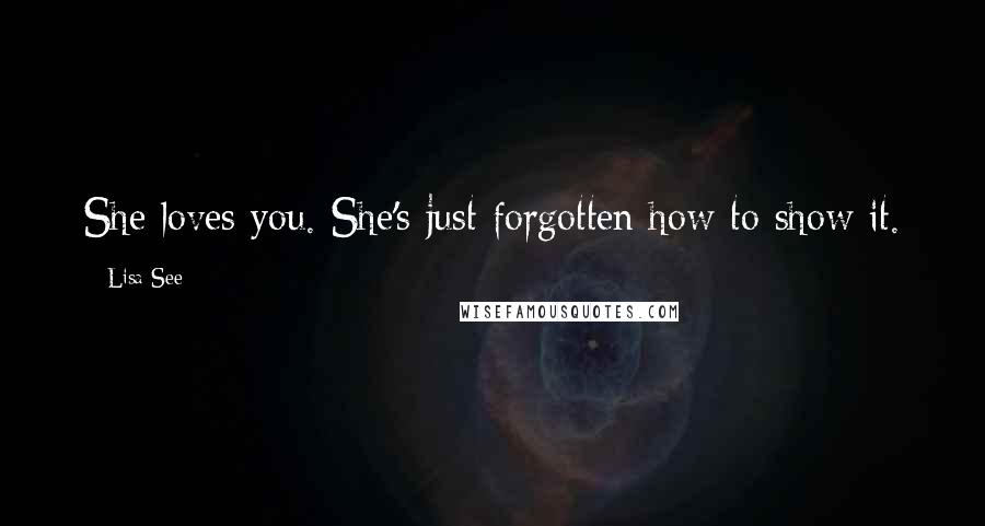 Lisa See Quotes: She loves you. She's just forgotten how to show it.