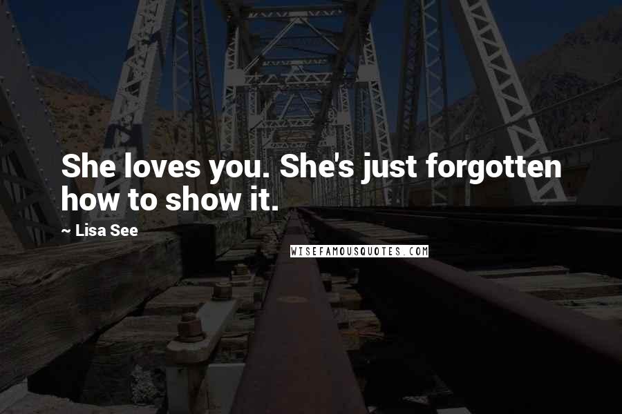 Lisa See Quotes: She loves you. She's just forgotten how to show it.