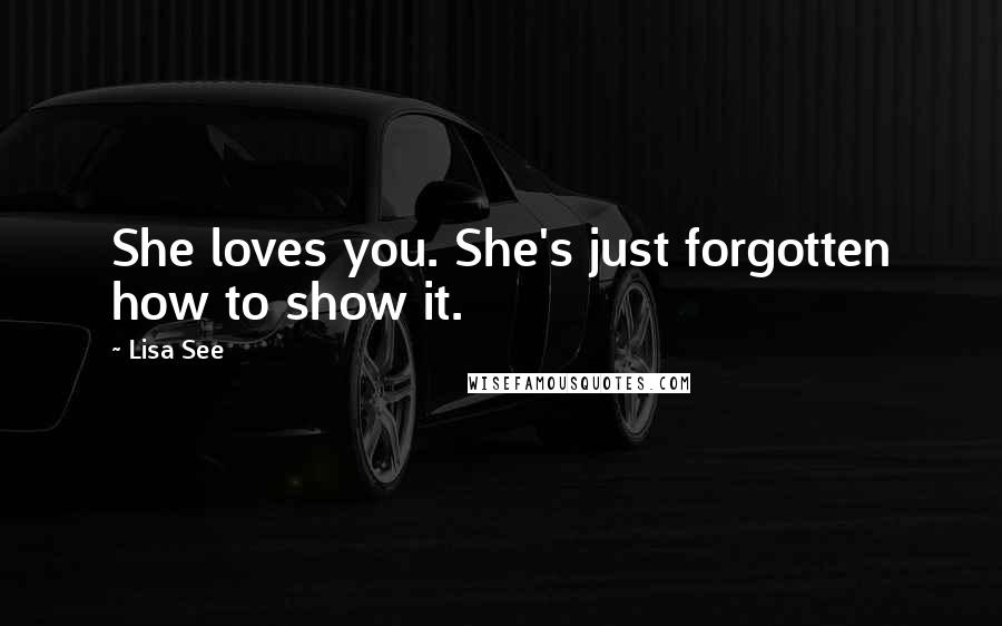 Lisa See Quotes: She loves you. She's just forgotten how to show it.