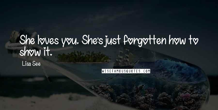 Lisa See Quotes: She loves you. She's just forgotten how to show it.