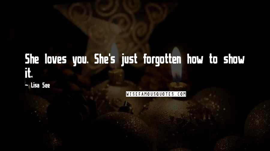 Lisa See Quotes: She loves you. She's just forgotten how to show it.