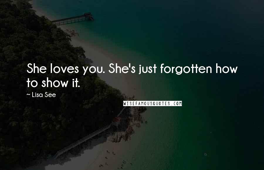 Lisa See Quotes: She loves you. She's just forgotten how to show it.