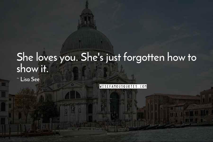 Lisa See Quotes: She loves you. She's just forgotten how to show it.