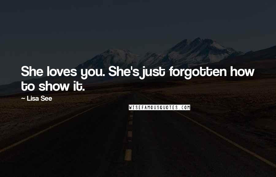 Lisa See Quotes: She loves you. She's just forgotten how to show it.