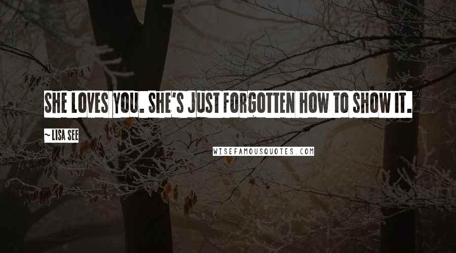 Lisa See Quotes: She loves you. She's just forgotten how to show it.