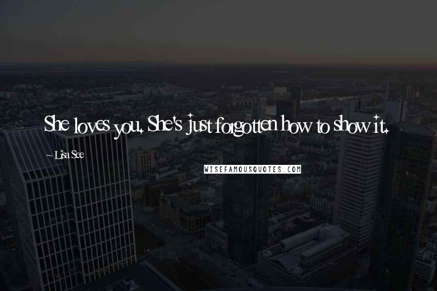 Lisa See Quotes: She loves you. She's just forgotten how to show it.