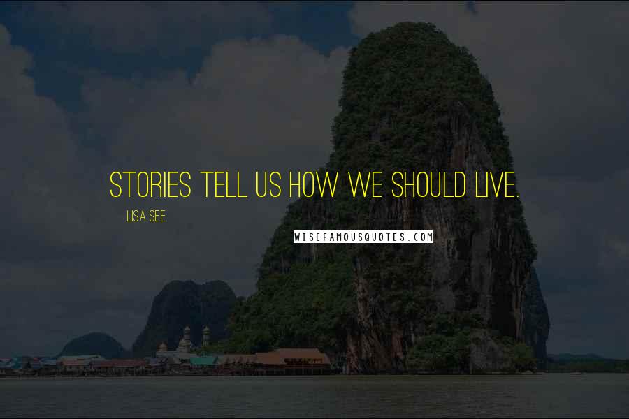 Lisa See Quotes: Stories tell us how we should live.