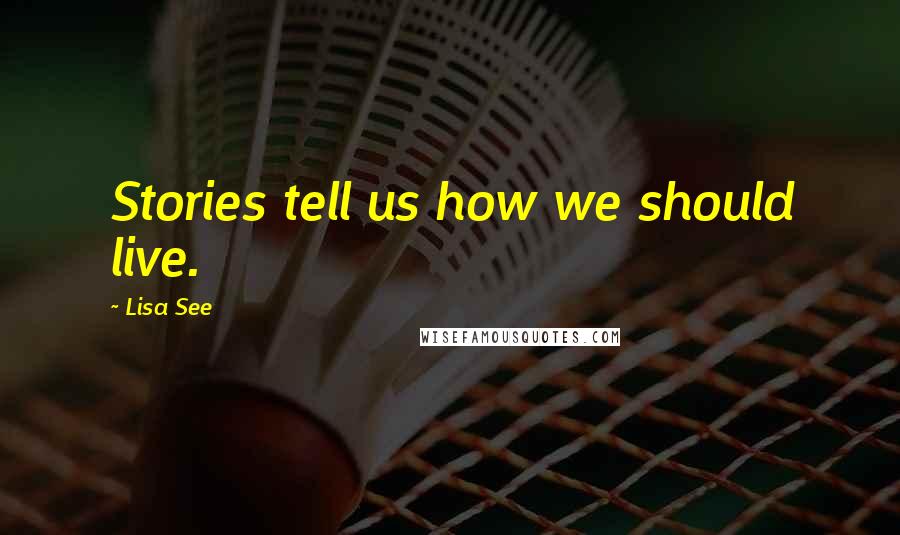 Lisa See Quotes: Stories tell us how we should live.