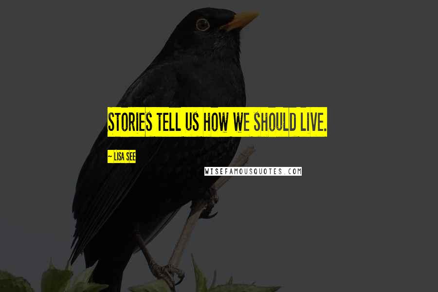 Lisa See Quotes: Stories tell us how we should live.