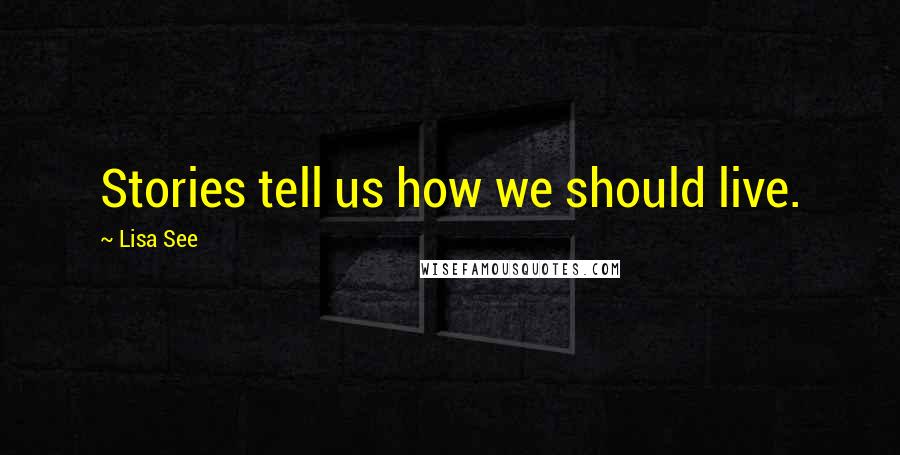 Lisa See Quotes: Stories tell us how we should live.