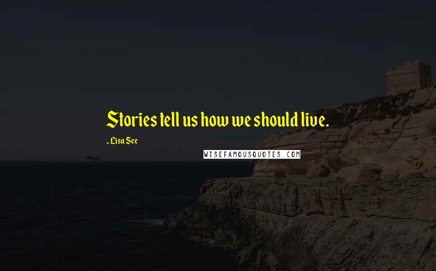 Lisa See Quotes: Stories tell us how we should live.