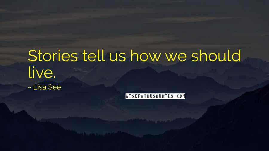 Lisa See Quotes: Stories tell us how we should live.