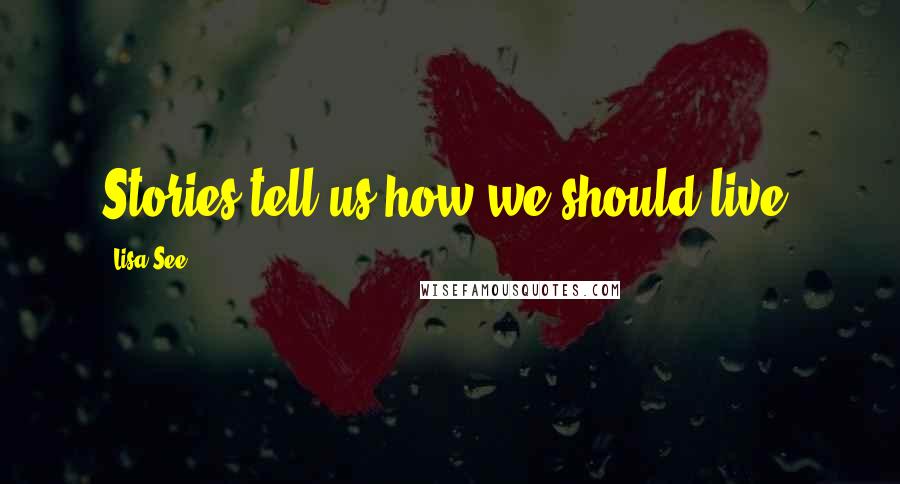 Lisa See Quotes: Stories tell us how we should live.