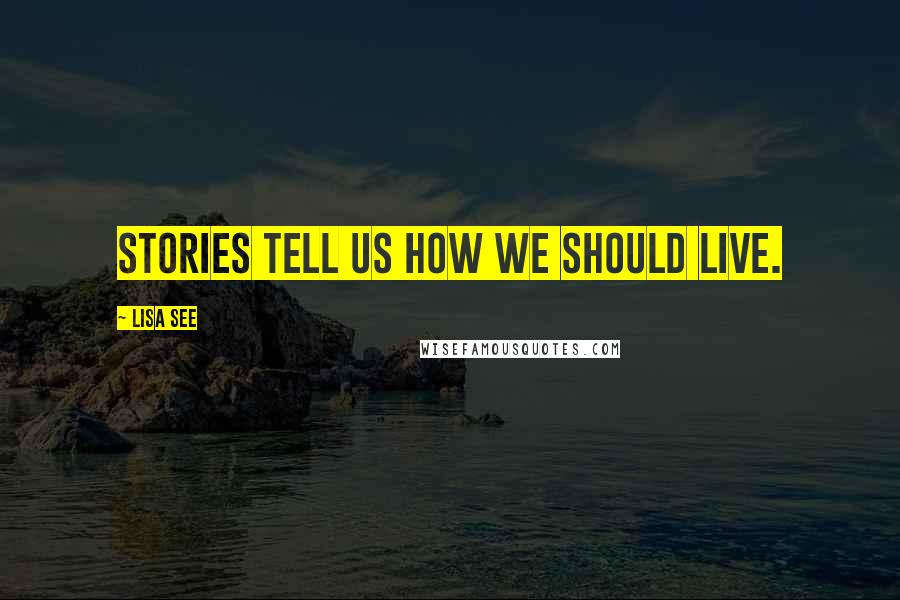 Lisa See Quotes: Stories tell us how we should live.