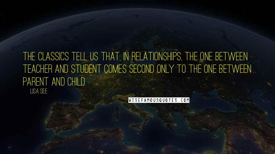 Lisa See Quotes: The classics tell us that, in relationships, the one between teacher and student comes second only to the one between parent and child.