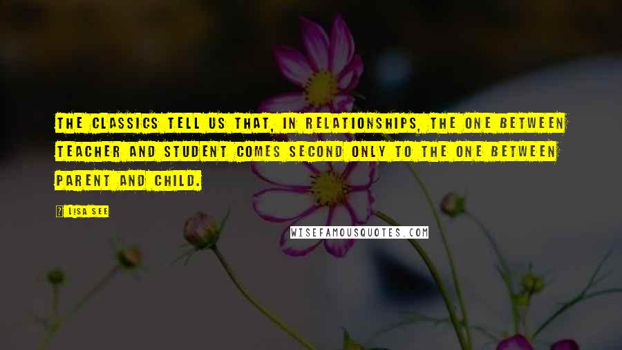 Lisa See Quotes: The classics tell us that, in relationships, the one between teacher and student comes second only to the one between parent and child.