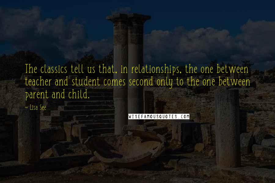 Lisa See Quotes: The classics tell us that, in relationships, the one between teacher and student comes second only to the one between parent and child.