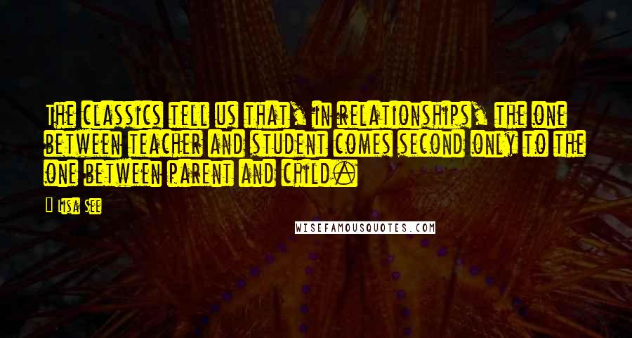 Lisa See Quotes: The classics tell us that, in relationships, the one between teacher and student comes second only to the one between parent and child.