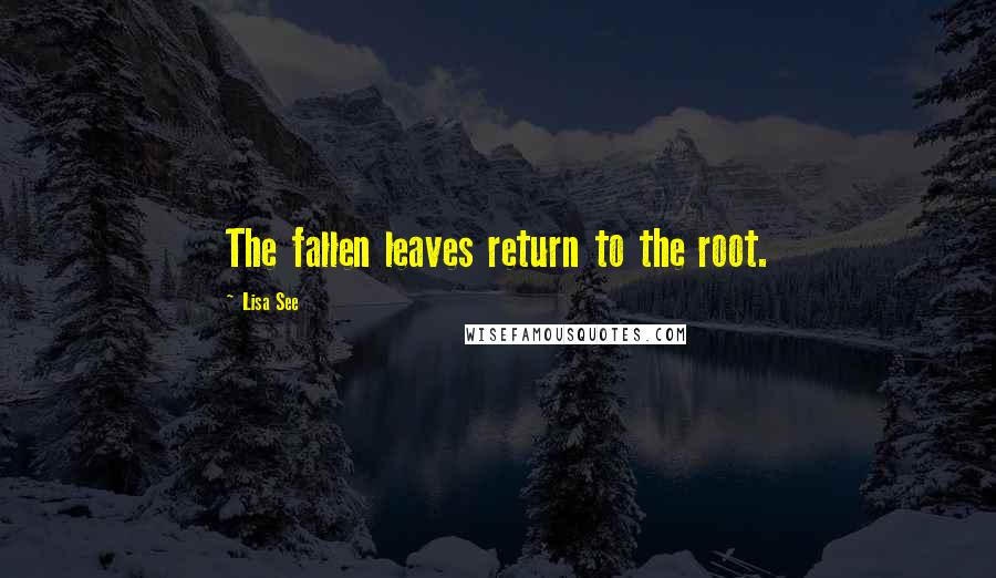 Lisa See Quotes: The fallen leaves return to the root.
