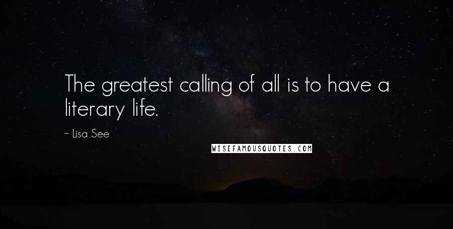 Lisa See Quotes: The greatest calling of all is to have a literary life.