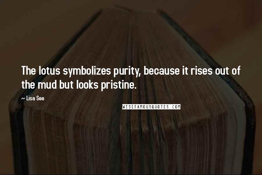 Lisa See Quotes: The lotus symbolizes purity, because it rises out of the mud but looks pristine.