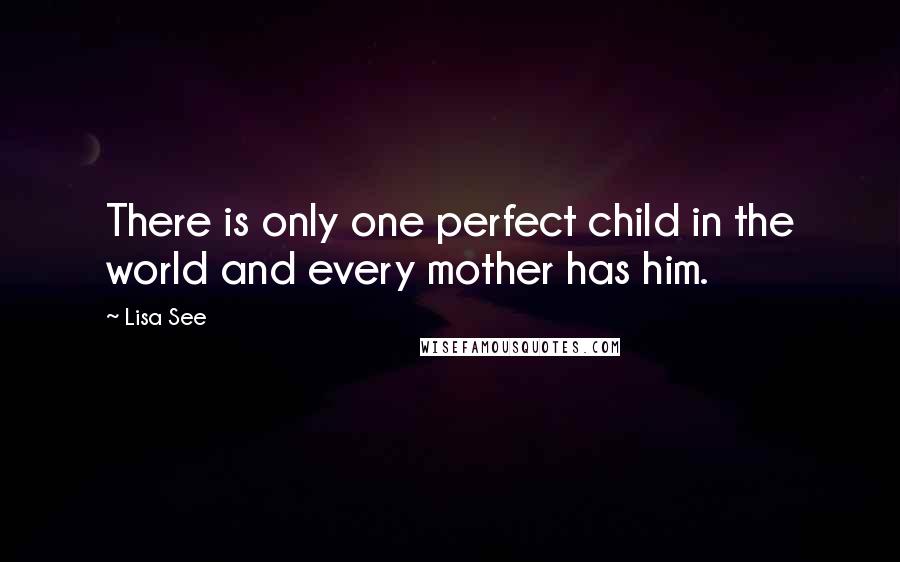 Lisa See Quotes: There is only one perfect child in the world and every mother has him.