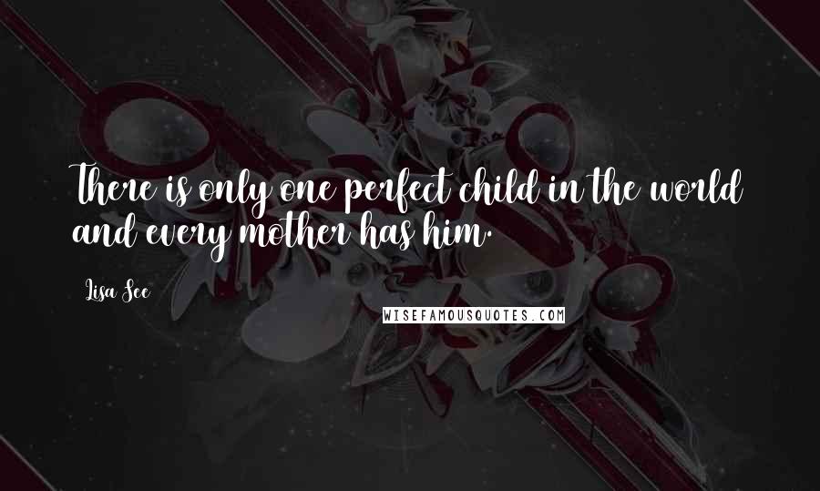 Lisa See Quotes: There is only one perfect child in the world and every mother has him.