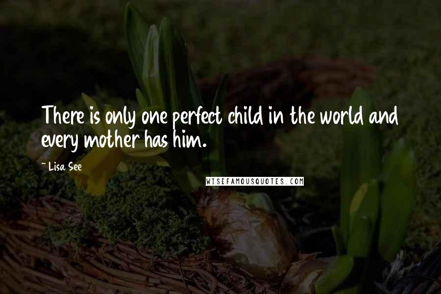 Lisa See Quotes: There is only one perfect child in the world and every mother has him.