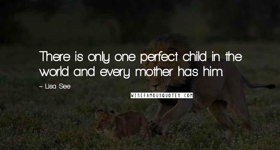 Lisa See Quotes: There is only one perfect child in the world and every mother has him.