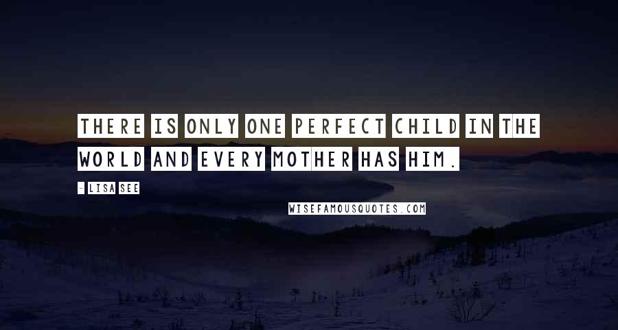 Lisa See Quotes: There is only one perfect child in the world and every mother has him.