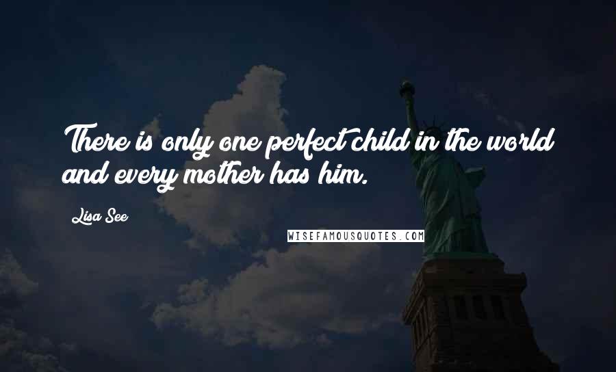 Lisa See Quotes: There is only one perfect child in the world and every mother has him.