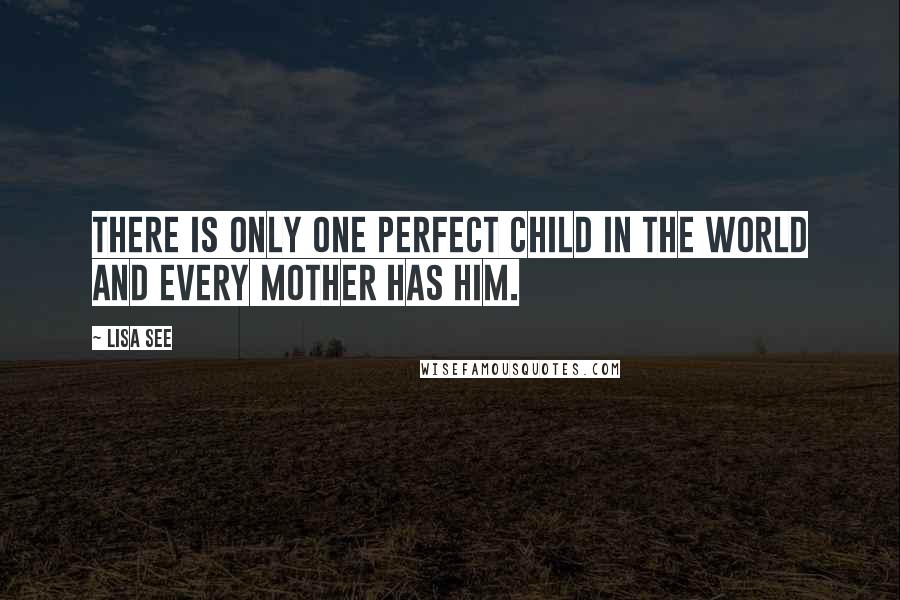 Lisa See Quotes: There is only one perfect child in the world and every mother has him.