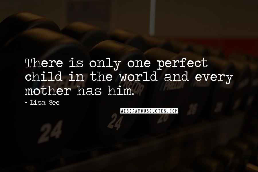 Lisa See Quotes: There is only one perfect child in the world and every mother has him.