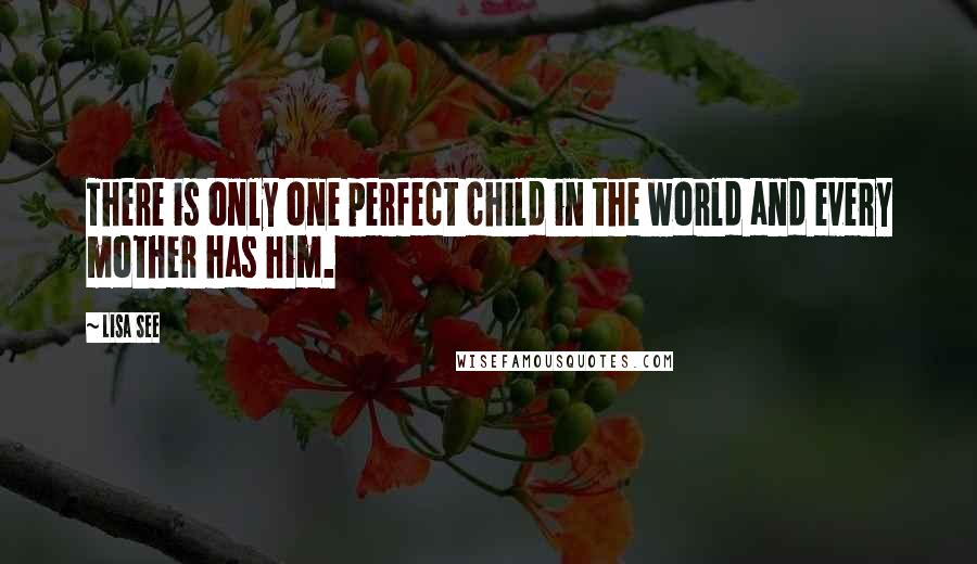 Lisa See Quotes: There is only one perfect child in the world and every mother has him.