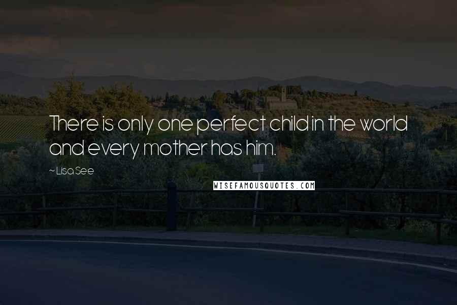 Lisa See Quotes: There is only one perfect child in the world and every mother has him.