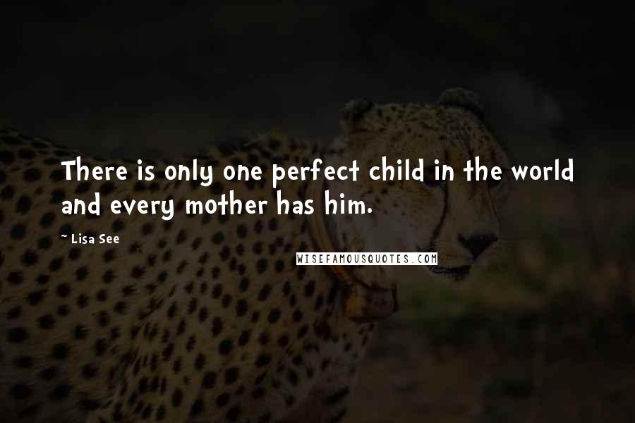 Lisa See Quotes: There is only one perfect child in the world and every mother has him.