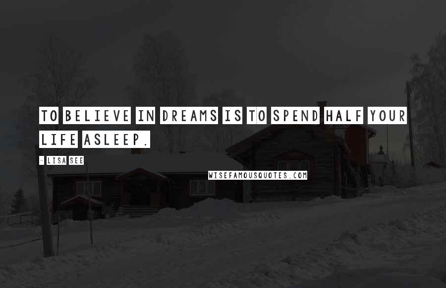 Lisa See Quotes: To believe in dreams is to spend half your life asleep.