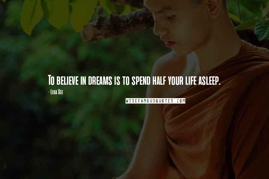 Lisa See Quotes: To believe in dreams is to spend half your life asleep.