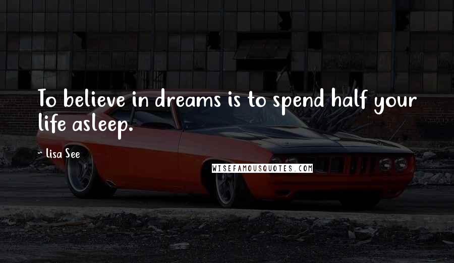 Lisa See Quotes: To believe in dreams is to spend half your life asleep.