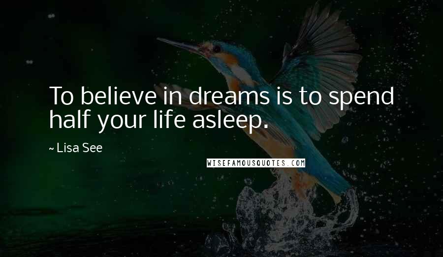 Lisa See Quotes: To believe in dreams is to spend half your life asleep.