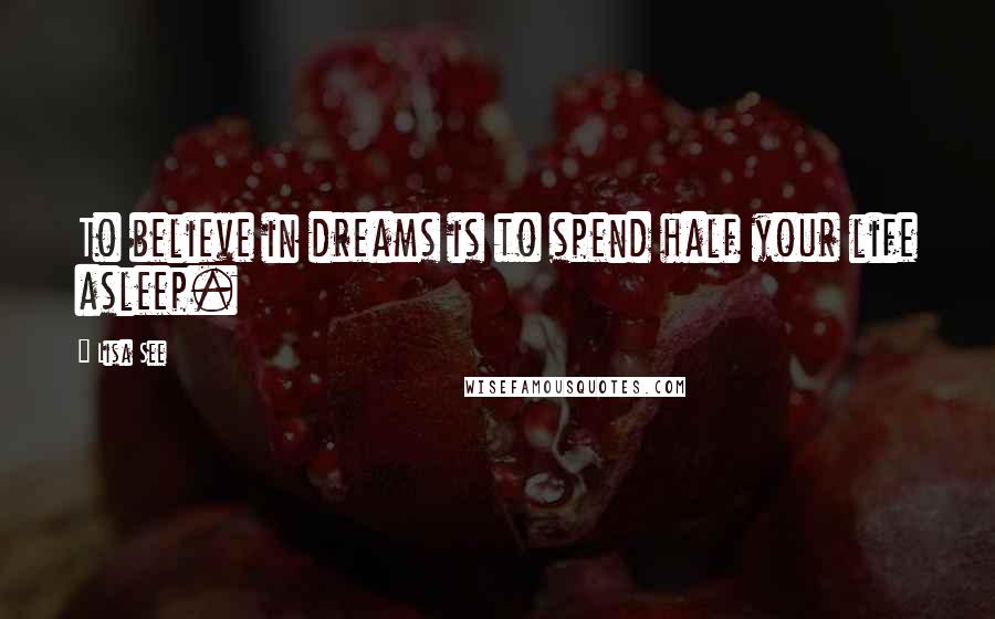 Lisa See Quotes: To believe in dreams is to spend half your life asleep.