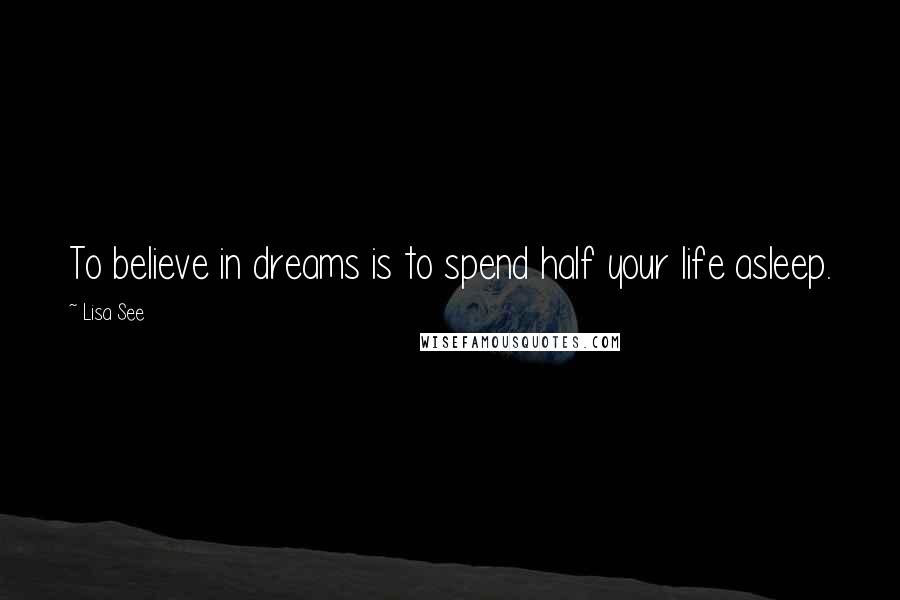 Lisa See Quotes: To believe in dreams is to spend half your life asleep.