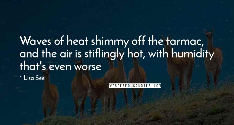 Lisa See Quotes: Waves of heat shimmy off the tarmac, and the air is stiflingly hot, with humidity that's even worse