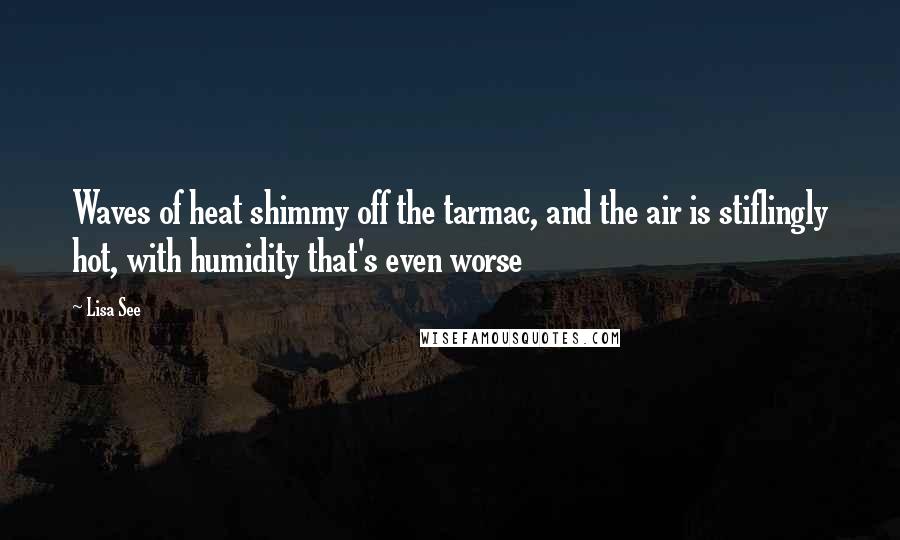 Lisa See Quotes: Waves of heat shimmy off the tarmac, and the air is stiflingly hot, with humidity that's even worse