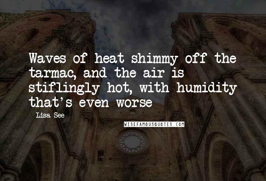 Lisa See Quotes: Waves of heat shimmy off the tarmac, and the air is stiflingly hot, with humidity that's even worse