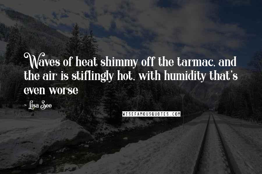 Lisa See Quotes: Waves of heat shimmy off the tarmac, and the air is stiflingly hot, with humidity that's even worse