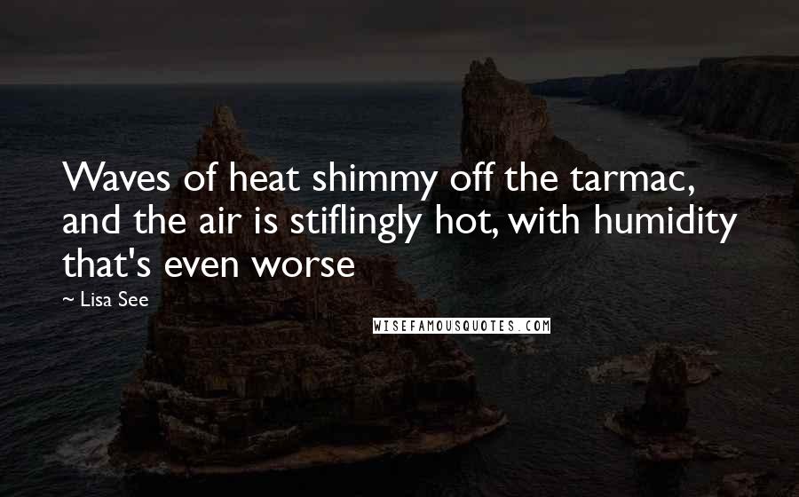 Lisa See Quotes: Waves of heat shimmy off the tarmac, and the air is stiflingly hot, with humidity that's even worse