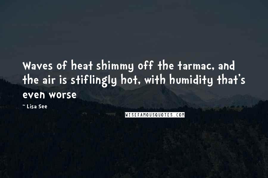 Lisa See Quotes: Waves of heat shimmy off the tarmac, and the air is stiflingly hot, with humidity that's even worse