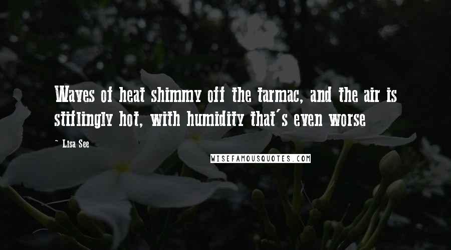 Lisa See Quotes: Waves of heat shimmy off the tarmac, and the air is stiflingly hot, with humidity that's even worse