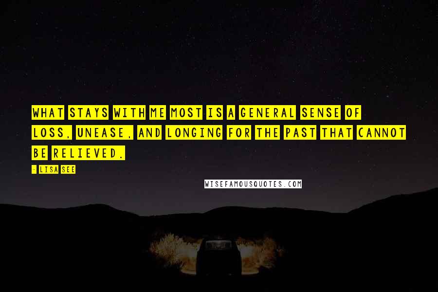 Lisa See Quotes: What stays with me most is a general sense of loss, unease, and longing for the past that cannot be relieved.